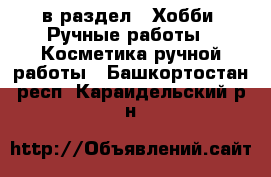  в раздел : Хобби. Ручные работы » Косметика ручной работы . Башкортостан респ.,Караидельский р-н